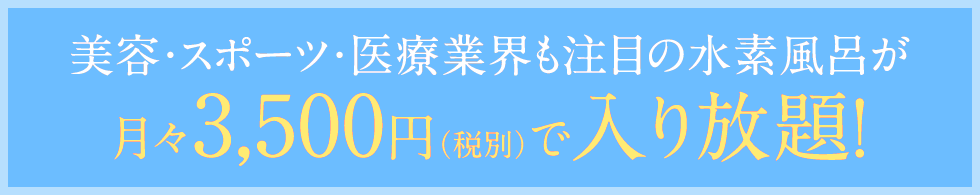 美容・スポーツ・医療業界も注目の水素風呂が月々3,500円（税別）で入り放題！